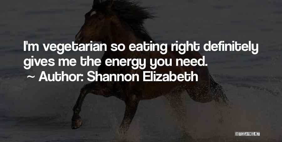 Shannon Elizabeth Quotes: I'm Vegetarian So Eating Right Definitely Gives Me The Energy You Need.