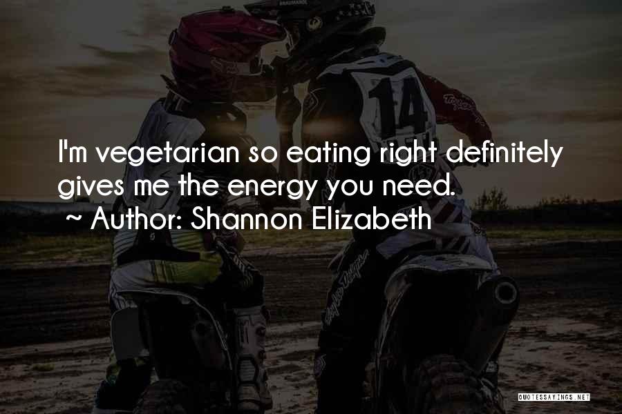 Shannon Elizabeth Quotes: I'm Vegetarian So Eating Right Definitely Gives Me The Energy You Need.