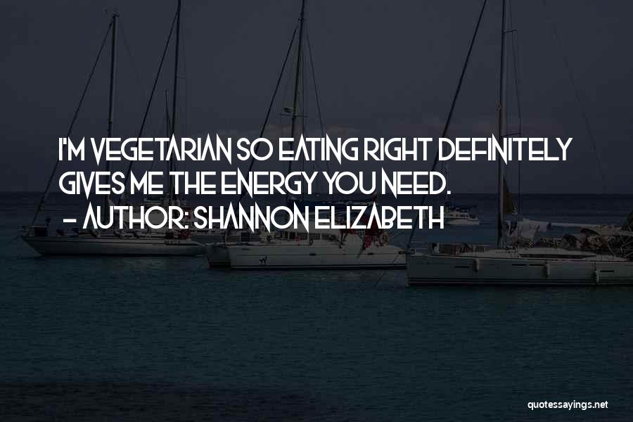 Shannon Elizabeth Quotes: I'm Vegetarian So Eating Right Definitely Gives Me The Energy You Need.