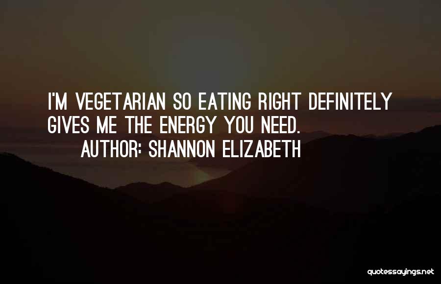 Shannon Elizabeth Quotes: I'm Vegetarian So Eating Right Definitely Gives Me The Energy You Need.