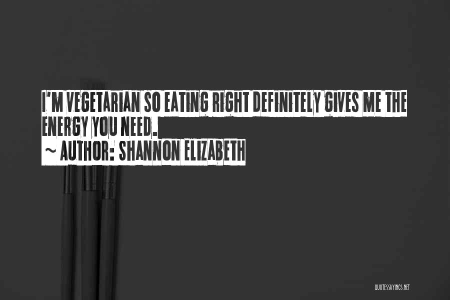 Shannon Elizabeth Quotes: I'm Vegetarian So Eating Right Definitely Gives Me The Energy You Need.