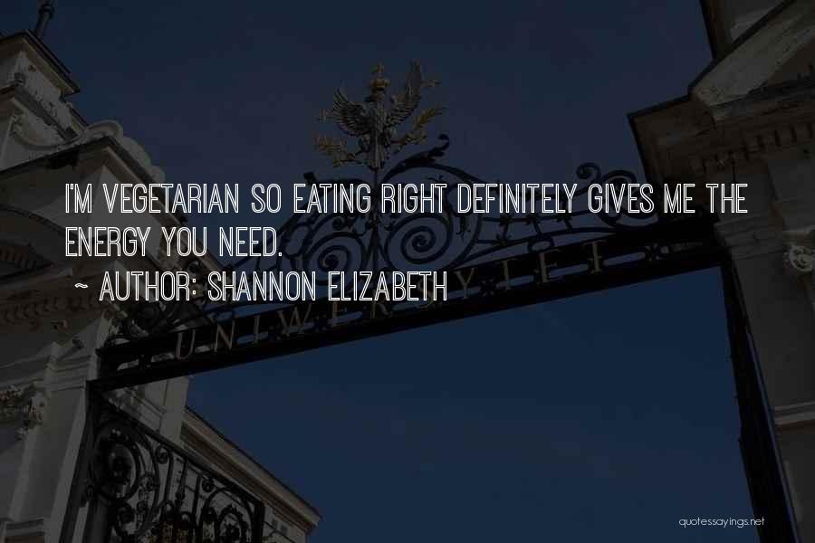 Shannon Elizabeth Quotes: I'm Vegetarian So Eating Right Definitely Gives Me The Energy You Need.