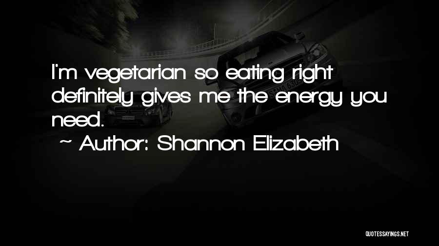 Shannon Elizabeth Quotes: I'm Vegetarian So Eating Right Definitely Gives Me The Energy You Need.