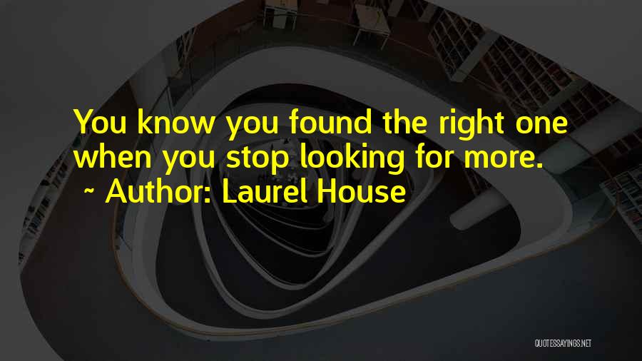 Laurel House Quotes: You Know You Found The Right One When You Stop Looking For More.