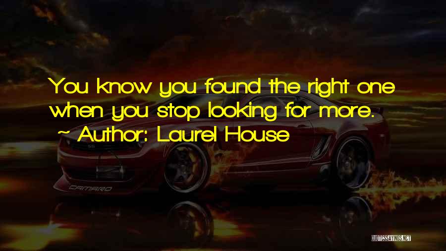 Laurel House Quotes: You Know You Found The Right One When You Stop Looking For More.