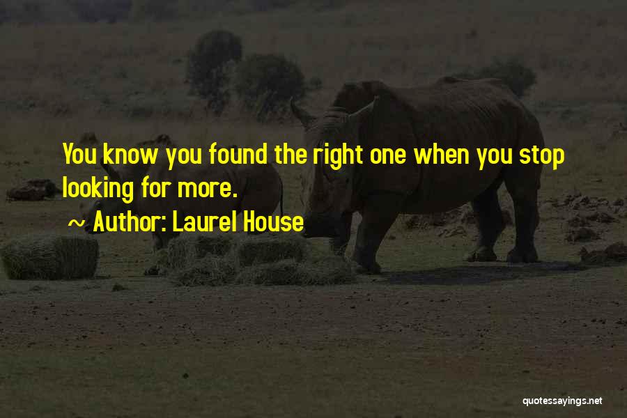 Laurel House Quotes: You Know You Found The Right One When You Stop Looking For More.