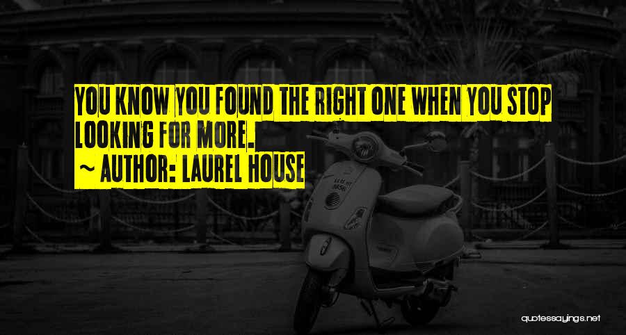 Laurel House Quotes: You Know You Found The Right One When You Stop Looking For More.