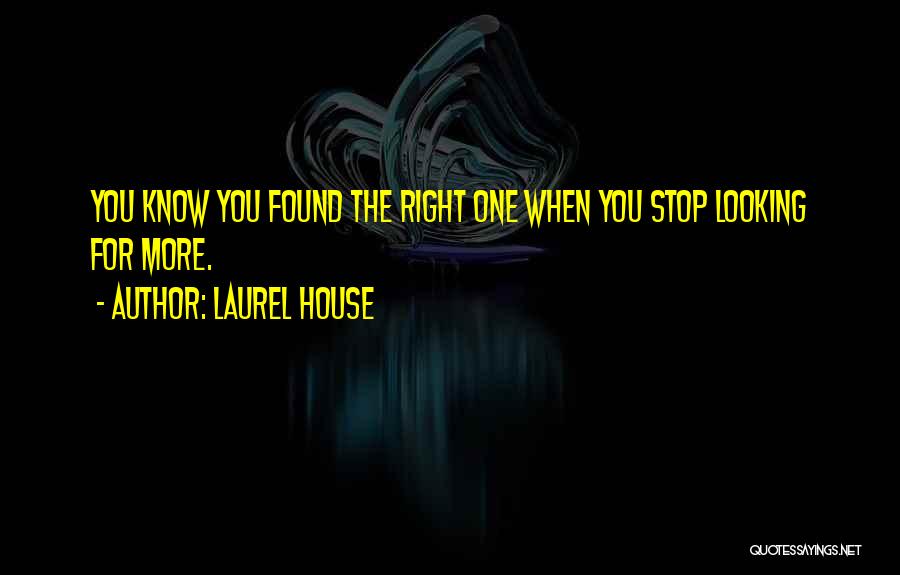 Laurel House Quotes: You Know You Found The Right One When You Stop Looking For More.