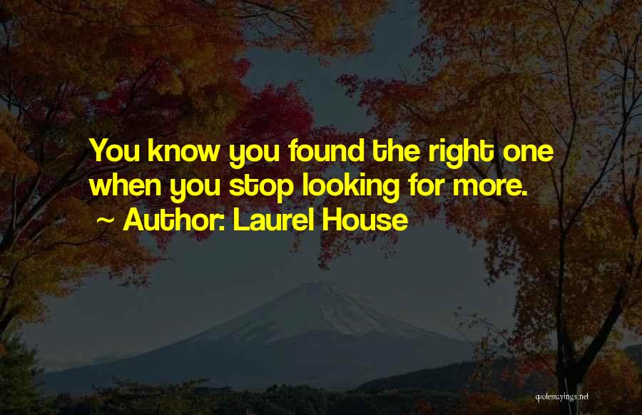 Laurel House Quotes: You Know You Found The Right One When You Stop Looking For More.