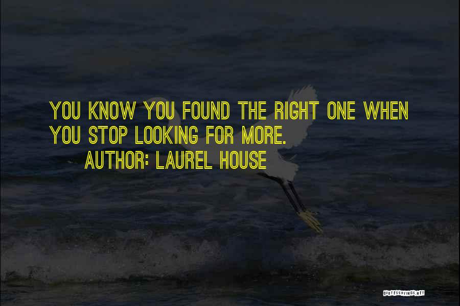 Laurel House Quotes: You Know You Found The Right One When You Stop Looking For More.
