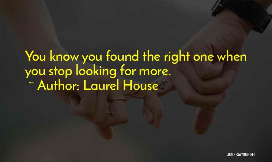 Laurel House Quotes: You Know You Found The Right One When You Stop Looking For More.