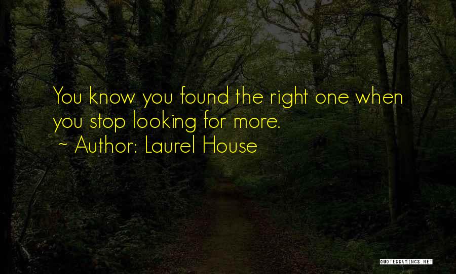 Laurel House Quotes: You Know You Found The Right One When You Stop Looking For More.