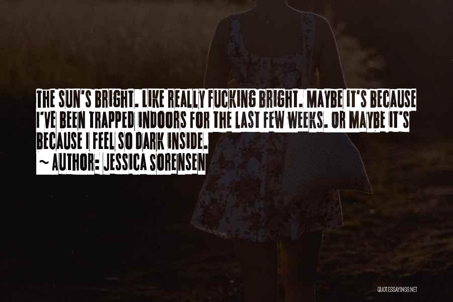 Jessica Sorensen Quotes: The Sun's Bright. Like Really Fucking Bright. Maybe It's Because I've Been Trapped Indoors For The Last Few Weeks. Or