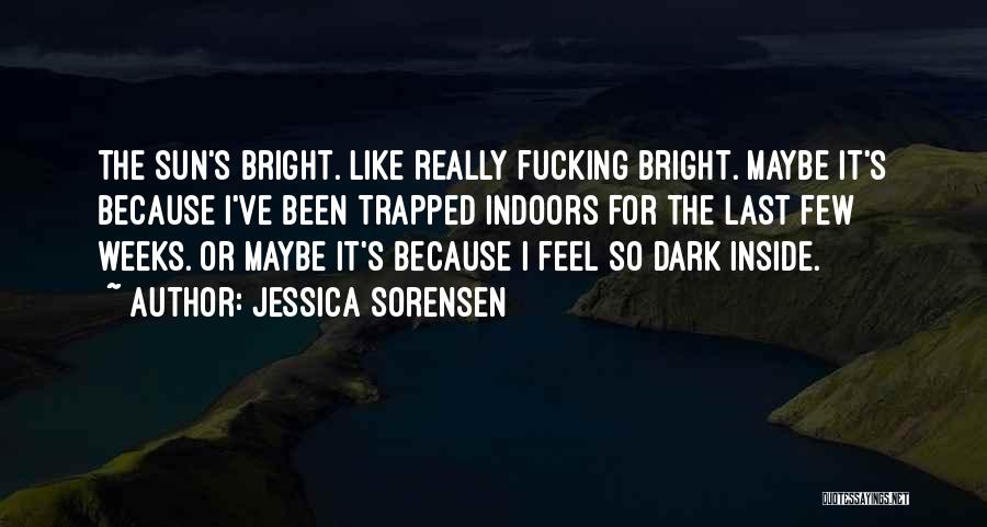 Jessica Sorensen Quotes: The Sun's Bright. Like Really Fucking Bright. Maybe It's Because I've Been Trapped Indoors For The Last Few Weeks. Or