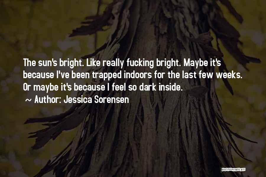Jessica Sorensen Quotes: The Sun's Bright. Like Really Fucking Bright. Maybe It's Because I've Been Trapped Indoors For The Last Few Weeks. Or