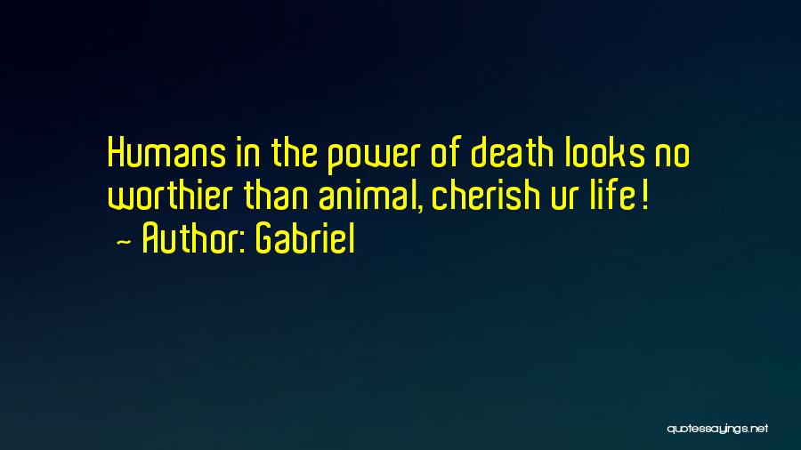 Gabriel Quotes: Humans In The Power Of Death Looks No Worthier Than Animal, Cherish Ur Life!