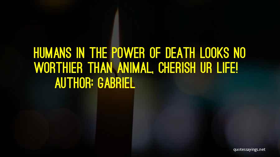 Gabriel Quotes: Humans In The Power Of Death Looks No Worthier Than Animal, Cherish Ur Life!