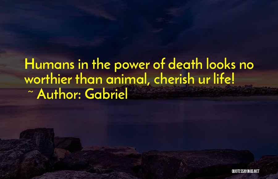 Gabriel Quotes: Humans In The Power Of Death Looks No Worthier Than Animal, Cherish Ur Life!