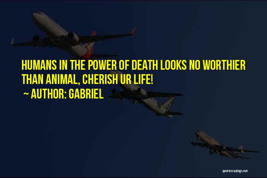 Gabriel Quotes: Humans In The Power Of Death Looks No Worthier Than Animal, Cherish Ur Life!