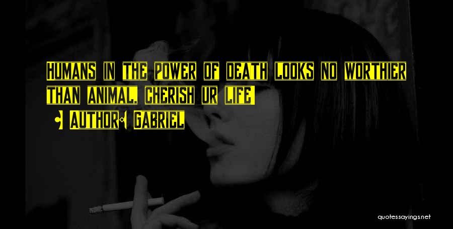 Gabriel Quotes: Humans In The Power Of Death Looks No Worthier Than Animal, Cherish Ur Life!