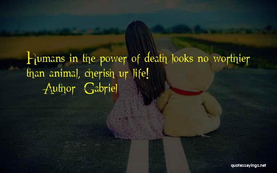 Gabriel Quotes: Humans In The Power Of Death Looks No Worthier Than Animal, Cherish Ur Life!