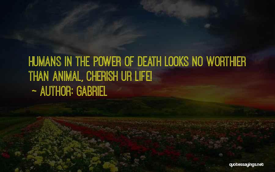 Gabriel Quotes: Humans In The Power Of Death Looks No Worthier Than Animal, Cherish Ur Life!