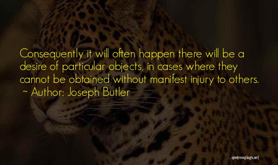 Joseph Butler Quotes: Consequently It Will Often Happen There Will Be A Desire Of Particular Objects, In Cases Where They Cannot Be Obtained