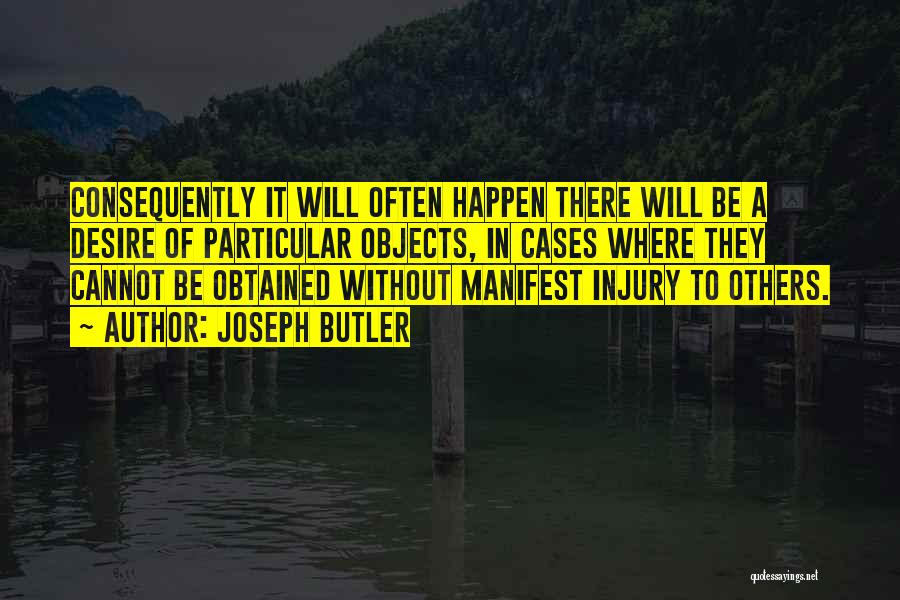 Joseph Butler Quotes: Consequently It Will Often Happen There Will Be A Desire Of Particular Objects, In Cases Where They Cannot Be Obtained