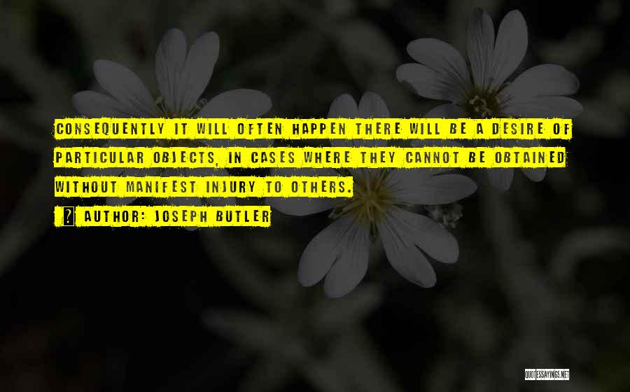 Joseph Butler Quotes: Consequently It Will Often Happen There Will Be A Desire Of Particular Objects, In Cases Where They Cannot Be Obtained