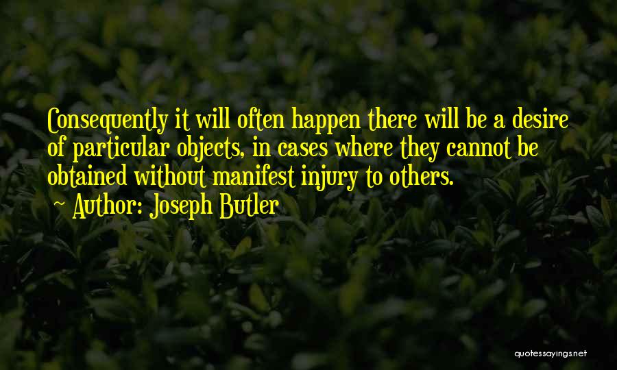 Joseph Butler Quotes: Consequently It Will Often Happen There Will Be A Desire Of Particular Objects, In Cases Where They Cannot Be Obtained