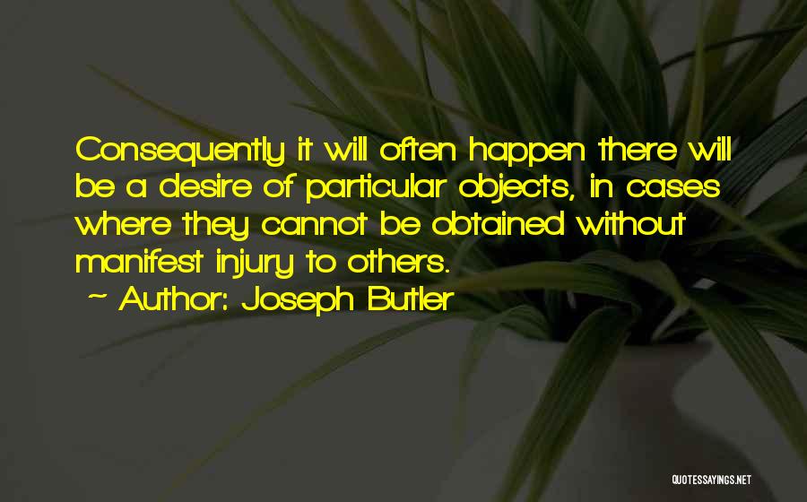 Joseph Butler Quotes: Consequently It Will Often Happen There Will Be A Desire Of Particular Objects, In Cases Where They Cannot Be Obtained