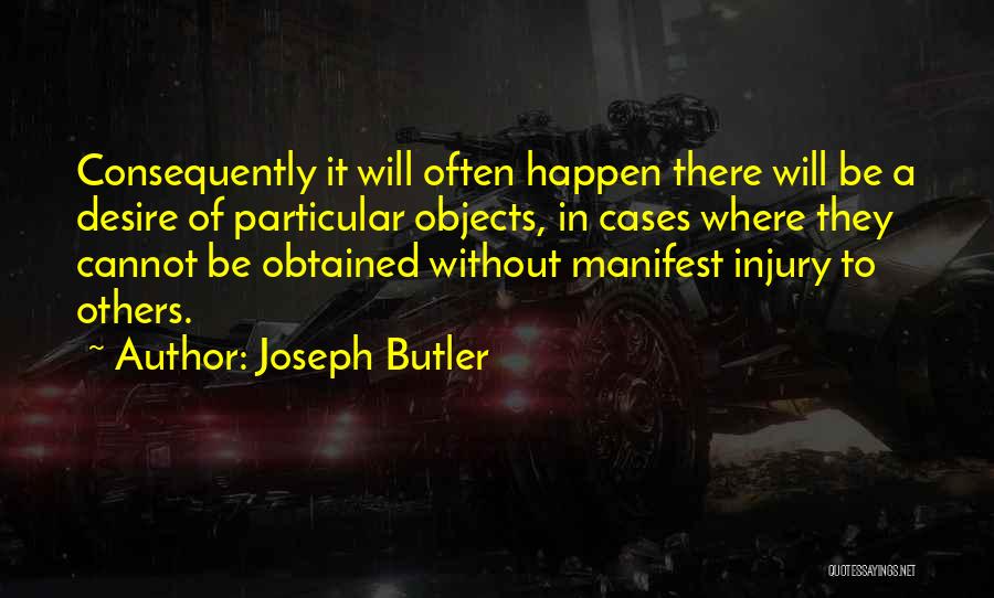 Joseph Butler Quotes: Consequently It Will Often Happen There Will Be A Desire Of Particular Objects, In Cases Where They Cannot Be Obtained