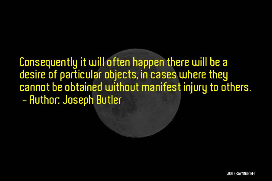 Joseph Butler Quotes: Consequently It Will Often Happen There Will Be A Desire Of Particular Objects, In Cases Where They Cannot Be Obtained