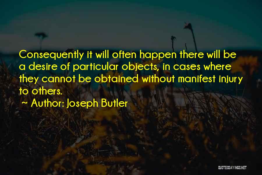 Joseph Butler Quotes: Consequently It Will Often Happen There Will Be A Desire Of Particular Objects, In Cases Where They Cannot Be Obtained
