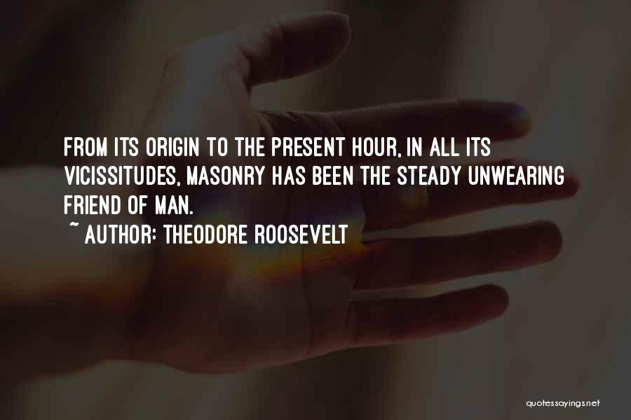 Theodore Roosevelt Quotes: From Its Origin To The Present Hour, In All Its Vicissitudes, Masonry Has Been The Steady Unwearing Friend Of Man.