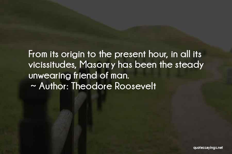 Theodore Roosevelt Quotes: From Its Origin To The Present Hour, In All Its Vicissitudes, Masonry Has Been The Steady Unwearing Friend Of Man.