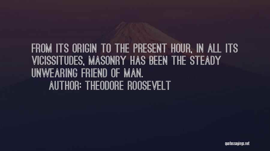 Theodore Roosevelt Quotes: From Its Origin To The Present Hour, In All Its Vicissitudes, Masonry Has Been The Steady Unwearing Friend Of Man.