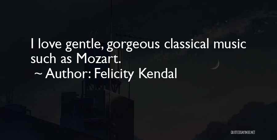 Felicity Kendal Quotes: I Love Gentle, Gorgeous Classical Music Such As Mozart.