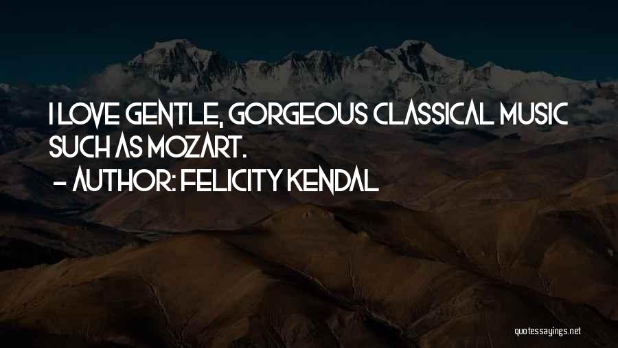 Felicity Kendal Quotes: I Love Gentle, Gorgeous Classical Music Such As Mozart.