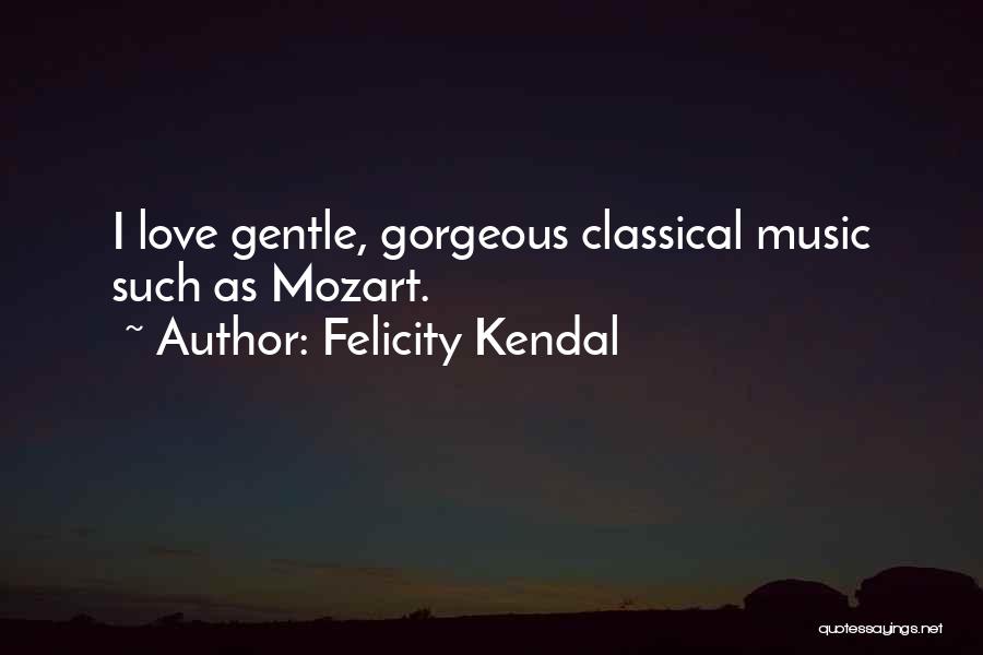 Felicity Kendal Quotes: I Love Gentle, Gorgeous Classical Music Such As Mozart.