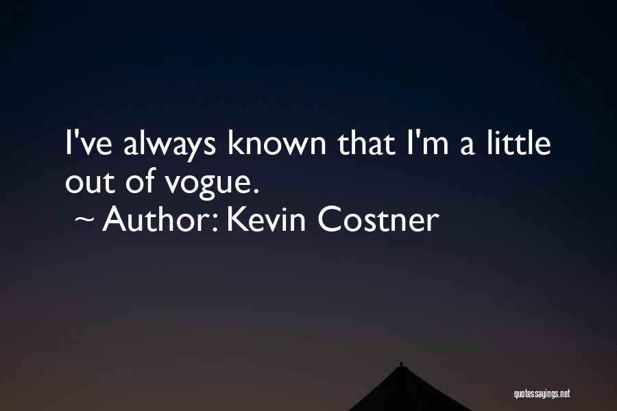 Kevin Costner Quotes: I've Always Known That I'm A Little Out Of Vogue.