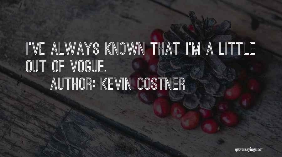 Kevin Costner Quotes: I've Always Known That I'm A Little Out Of Vogue.