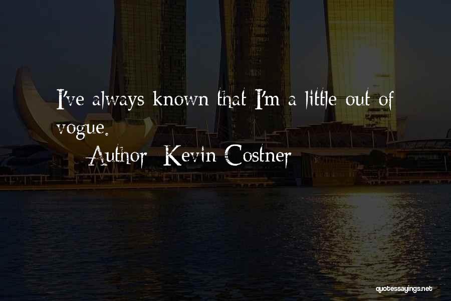 Kevin Costner Quotes: I've Always Known That I'm A Little Out Of Vogue.
