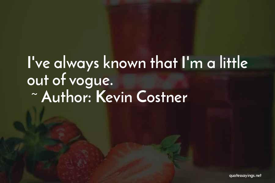 Kevin Costner Quotes: I've Always Known That I'm A Little Out Of Vogue.
