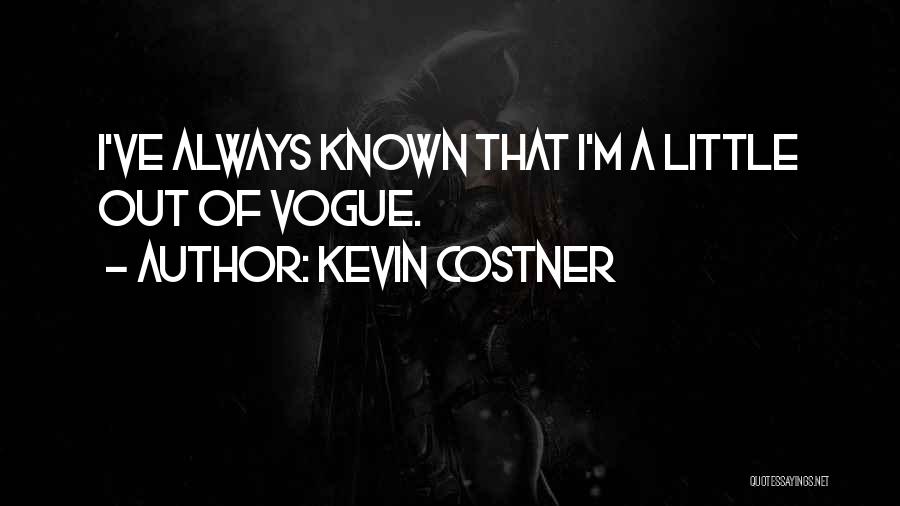Kevin Costner Quotes: I've Always Known That I'm A Little Out Of Vogue.