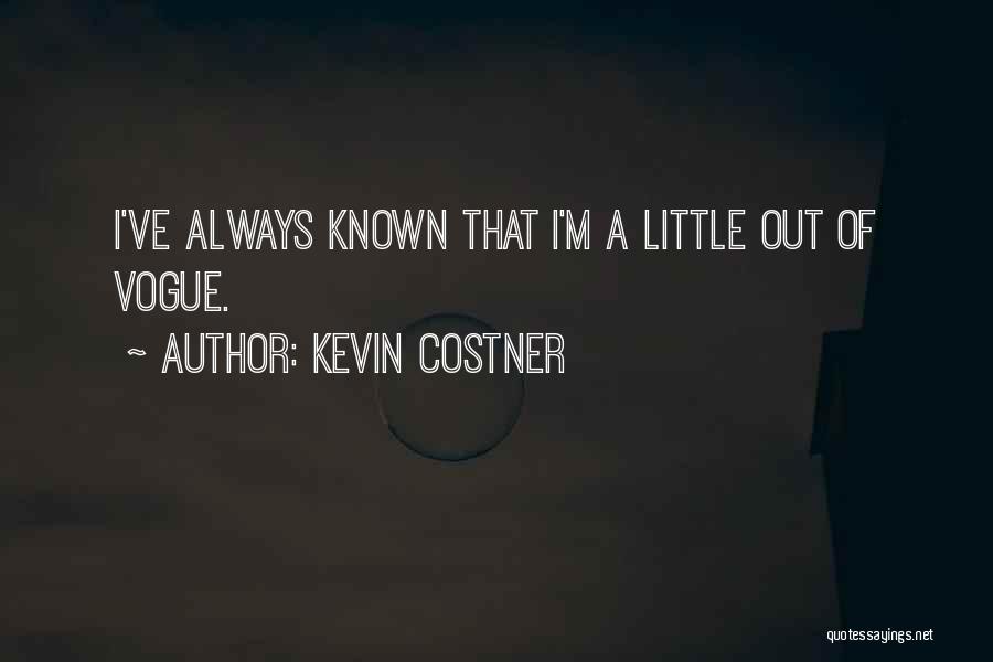 Kevin Costner Quotes: I've Always Known That I'm A Little Out Of Vogue.