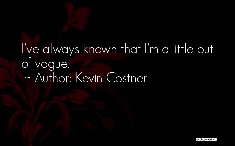 Kevin Costner Quotes: I've Always Known That I'm A Little Out Of Vogue.