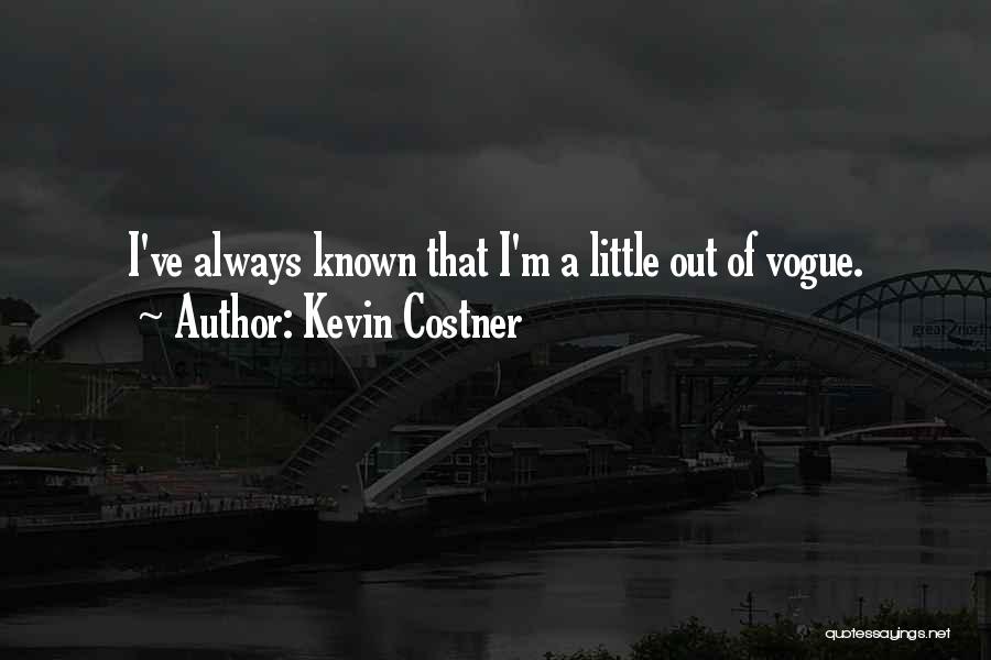 Kevin Costner Quotes: I've Always Known That I'm A Little Out Of Vogue.