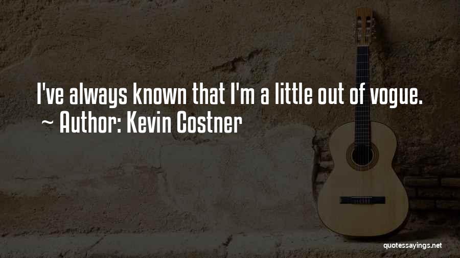 Kevin Costner Quotes: I've Always Known That I'm A Little Out Of Vogue.