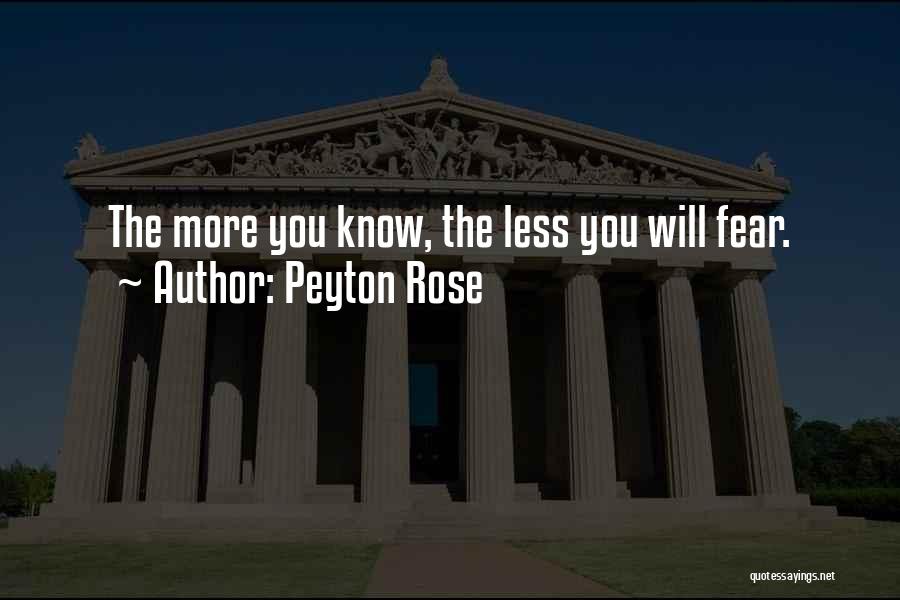 Peyton Rose Quotes: The More You Know, The Less You Will Fear.